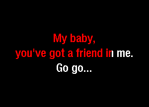 My baby,

you've got a friend in me.
Go go...