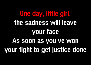 One day, little girl,
the sadness will leave
yourface
As soon as you've won
your fight to getjustice done