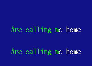 Are calling me home

Are calling me home