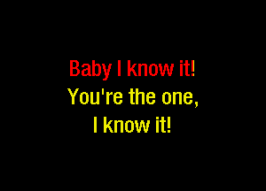 Baby I know it!

You're the one,
I know it!