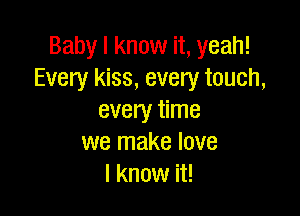 Baby I know it, yeah!
Every kiss, every touch,

every time
we make love
I know it!