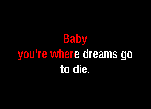 Baby

you're where dreams go
tocHe.