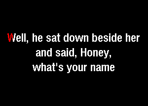 Well, he sat down beside her

and said, Honey,
what's your name