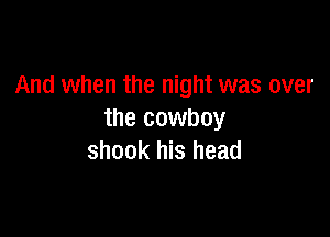 And when the night was over

the cowboy
shook his head