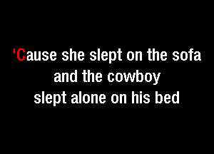 'Cause she slept on the sofa

and the cowboy
slept alone on his bed
