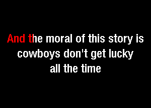 And the moral of this story is

cowboys don't get lucky
all the time