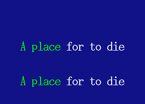 A place for to die

A place for to die