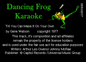 Dancing Frog 4
Karaoke

Till You Can Make It On Your Own

by Gene Watson copyright 1977

This track, it's composition and all affiliates
remain the property of the license holders
and is used under the fair use act for education purposes

WriterSi Arthur Leo Owens! Johnny McRae
Publisheri (9 Capitol Records fUniversal Music Group

AlOZJSOISO