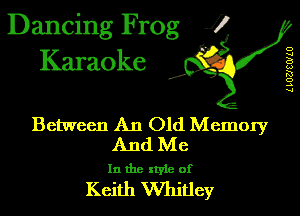 Dancing Frog 1
Karaoke

I,

D
w
B
w
R!
o
.5
u

Between An Old Memory
And Me

In the xtyie of

Keith Whitley