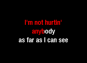 I'm not hurtin'

anybody
as far as I can see