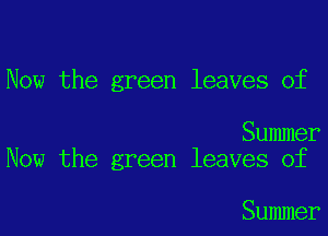 Now the green leaves of

Summer
Now the green leaves of

Summer