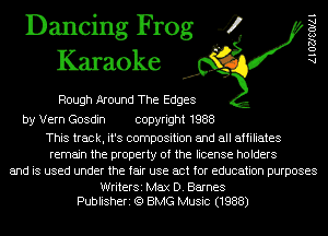 Dancing Frog 4
Karaoke

Rough Around The Edges

by Vern Gosdin copyright 1988

This track, it's composition and all affiliates
remain the property of the license holders
and is used under the fair use act for education purposes

WriterSi Max D. Barnes
Publisheri (Q BMG Music (1988)

A l OZJSOIAI