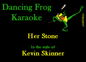 Dancing Frog 1
Karaoke

I,

L LUUCWLL

Her Stone

In the xtyle of

Kevin Skinner