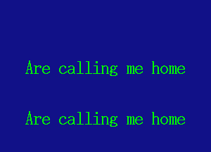 Are calling me home

Are calling me home