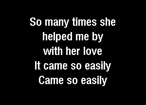 So many times she
helped me by
with her love

It came so easily
Came so easily