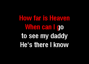 How far is Heaven
When can I go

to see my daddy
He's there I know