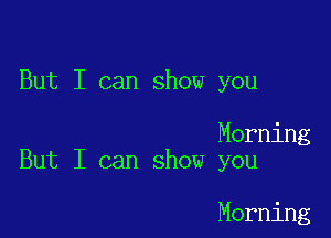 But I can show you

Morning
But I can show you

Morning