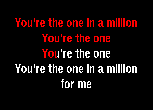 You're the one in a million
You're the one
You're the one

You're the one in a million
for me