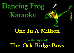 Dancing Frog 1
Karaoke

I,

L LUZJCWZZ

One In A Million

In the xtyle of

The Oak Ridge Boys