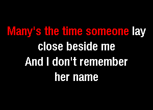 Many's the time someone lay
close beside me

And I don't remember
her name