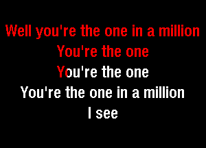 Well you're the one in a million
You're the one
You're the one

You're the one in a million
I see