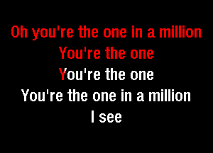 Oh you're the one in a million
You're the one
You're the one

You're the one in a million
I see
