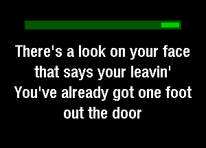 2!

There's a look on your face
that says your leavin'
You've already got one foot
out the door