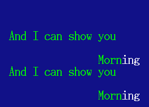 And I can show you

Morning
And I can show you

Morning