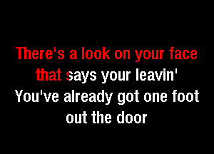 There's a look on your face
that says your leavin'

You've already got one foot
out the door