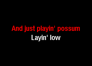 And just playin' possum

Layin' low