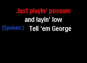Just playin' possum
and layin' low
(Spokeni) Tell 'em George