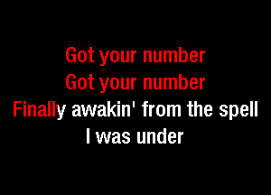 Got your number
Got your number

Finally awakin' from the spell
I was under