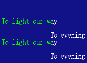 To light our way

To evening
To light our way

T0 evening