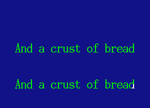 And a crust of bread

And a crust of bread