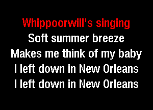 Whippoorwill's singing
Soft summer breeze
Makes me think of my baby
I left down in New Orleans
I left down in New Orleans