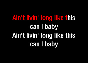 Ain't Iivin' long like this
can I baby

Ain't livin' long like this
can I baby