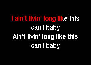 I ain't Iivin' long like this
can I baby

Ain't livin' long like this
can I baby