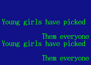 Young girls have picked

Them everyone
Young girls have picked

Them everyone