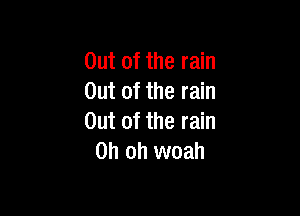 Out of the rain
Out of the rain

Out of the rain
Oh oh woah