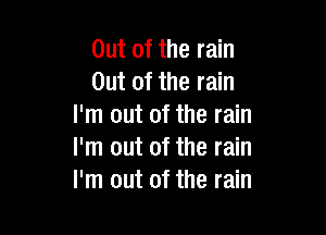 Out of the rain
Out of the rain
I'm out of the rain

I'm out of the rain
I'm out of the rain