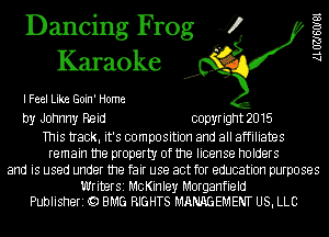 Dancing Frog 4?
Karaoke

I Feel Like Goin' Home

by Johnny Reid copyright 2015

This tIack. it's composition and all affiliates
remain the property of the license holders
and is used under the fair use act for education purposes

Writer51 McKinley Morganfield
Publisherz Q BMG RIGHTS MANAGEMENT USI LLC

AL UZJSOIBI
