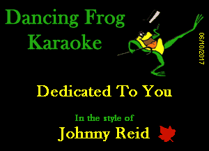 Dancing Frog J)
Karaoke

L lUZJU W80

I,

Dedicated To You

In the xtyie of

Johnny Reid Q