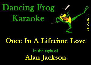 Dancing Frog J)
Karaoke

.a',

L I OZlSOlI Z

Once In A Lifetime Love

In the style of

Alan Jacks on