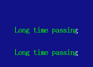 Long time passing

Long time passing