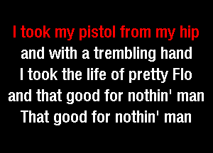 I took my pistol from my hip
and with a trembling hand
I took the life of pretty Fla
and that good for nothin' man
That good for nothin' man