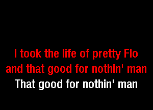 I took the life of pretty Fla
and that good for nothin' man
That good for nothin' man