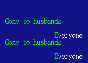 Gone to husbands

Everyone
Gone to husbands

Everyone