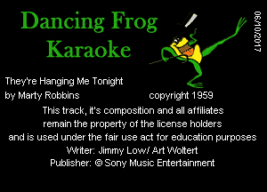 Dancing Frog 4?
Karaoke

They're Hanging Me Tonight
by Marty Robbins copyright 1959
This track, it's composition and all affiliates
remain the property of the license holders
and is used under the fair use act for education purposes

Wtiteri Jimmy Low! Art Wottert
Publisheri (9 Sony Music Entertainment

LLOZJO W90