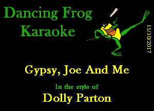 Dancing Frog 1
Karaoke

I,

...
...
x
...
k.)
D
...
.4

Gypsy, Joe And Me

In the xtyie of
Dolly Patton