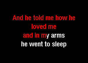 And he told me how he
loved me

and in my arms
he went to sleep